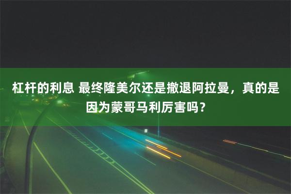 杠杆的利息 最终隆美尔还是撤退阿拉曼，真的是因为蒙哥马利厉害吗？