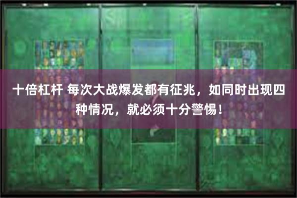 十倍杠杆 每次大战爆发都有征兆，如同时出现四种情况，就必须十分警惕！