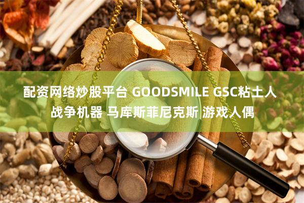 配资网络炒股平台 GOODSMILE GSC粘土人 战争机器 马库斯菲尼克斯 游戏人偶