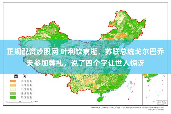 正规配资炒股网 叶利钦病逝，苏联总统戈尔巴乔夫参加葬礼，说了四个字让世人惊讶