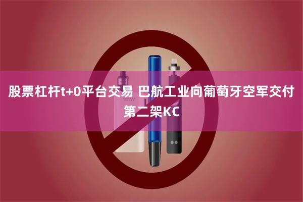 股票杠杆t+0平台交易 巴航工业向葡萄牙空军交付第二架KC