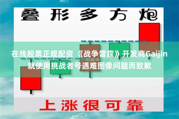 在线股票正规配资 《战争雷霆》开发商Gaijin就使用挑战者号遇难图像问题而致歉