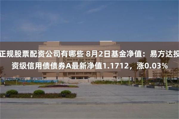 正规股票配资公司有哪些 8月2日基金净值：易方达投资级信用债债券A最新净值1.1712，涨0.03%