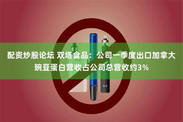 配资炒股论坛 双塔食品：公司一季度出口加拿大豌豆蛋白营收占公司总营收约3%