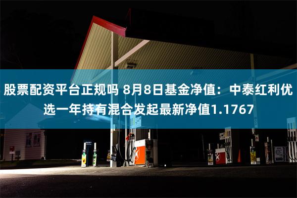 股票配资平台正规吗 8月8日基金净值：中泰红利优选一年持有混合发起最新净值1.1767