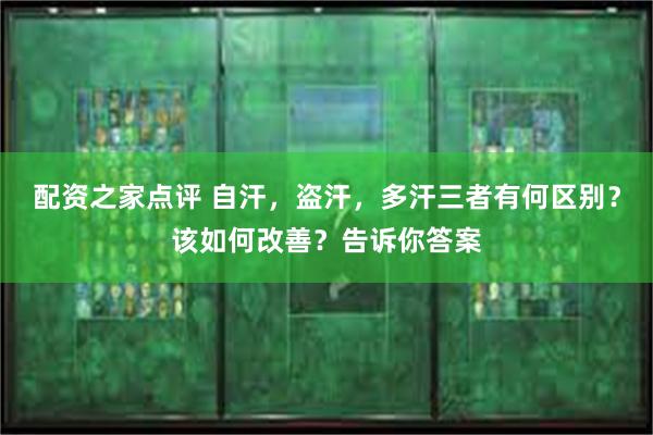 配资之家点评 自汗，盗汗，多汗三者有何区别？该如何改善？告诉你答案