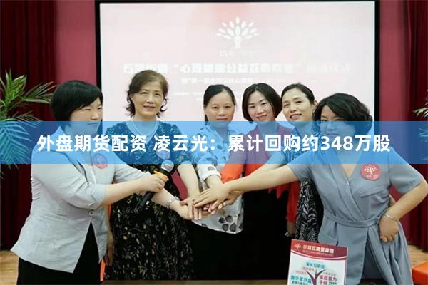 外盘期货配资 凌云光：累计回购约348万股