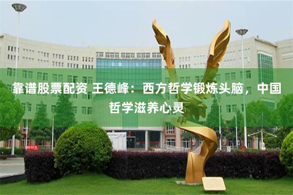 靠谱股票配资 王德峰：西方哲学锻炼头脑，中国哲学滋养心灵