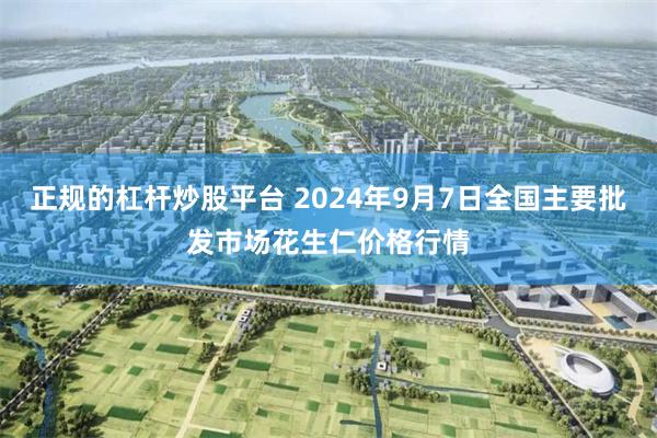 正规的杠杆炒股平台 2024年9月7日全国主要批发市场花生仁价格行情