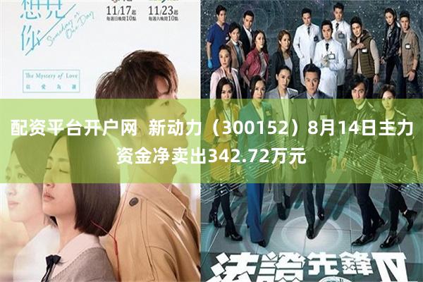 配资平台开户网  新动力（300152）8月14日主力资金净卖出342.72万元