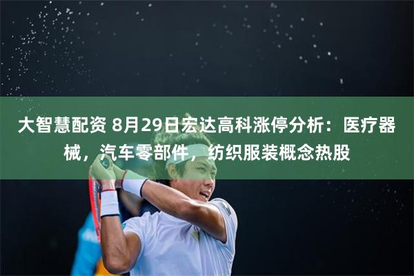 大智慧配资 8月29日宏达高科涨停分析：医疗器械，汽车零部件，纺织服装概念热股