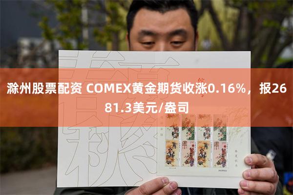 滁州股票配资 COMEX黄金期货收涨0.16%，报2681.3美元/盎司