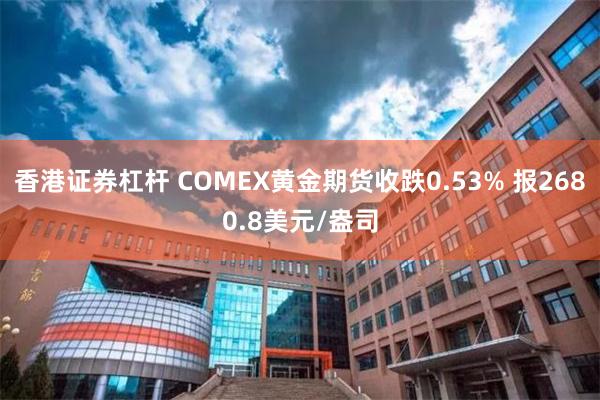 香港证券杠杆 COMEX黄金期货收跌0.53% 报2680.8美元/盎司