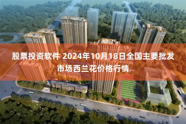 股票投资软件 2024年10月18日全国主要批发市场西兰花价格行情