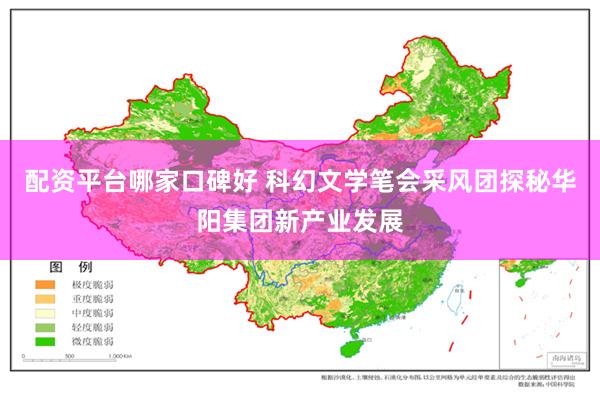 配资平台哪家口碑好 科幻文学笔会采风团探秘华阳集团新产业发展