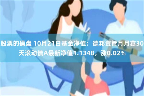 股票的操盘 10月21日基金净值：德邦资管月月鑫30天滚动债A最新净值1.1348，涨0.02%