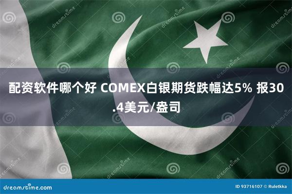 配资软件哪个好 COMEX白银期货跌幅达5% 报30.4美元/盎司