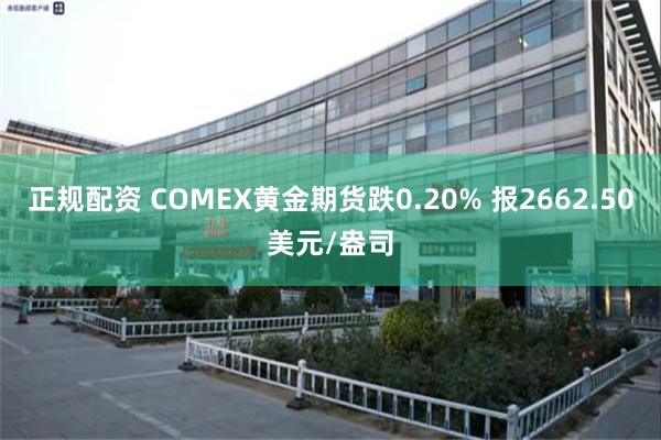 正规配资 COMEX黄金期货跌0.20% 报2662.50美元/盎司