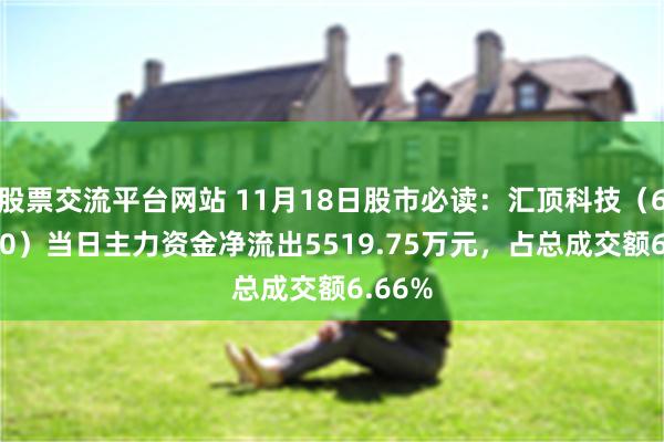 股票交流平台网站 11月18日股市必读：汇顶科技（603160）当日主力资金净流出5519.75万元，占总成交额6.66%