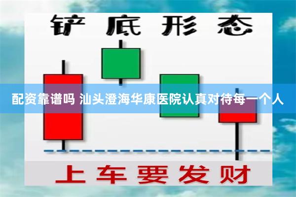 配资靠谱吗 汕头澄海华康医院认真对待每一个人