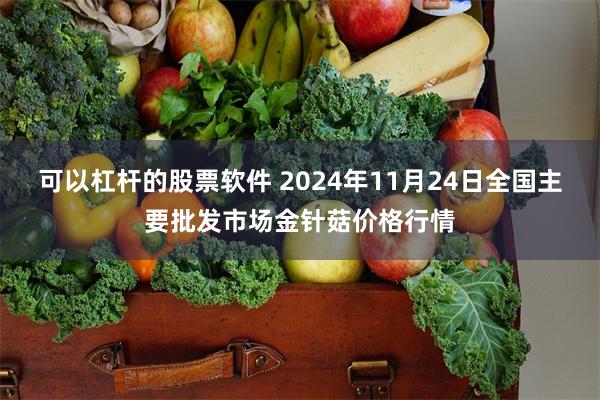 可以杠杆的股票软件 2024年11月24日全国主要批发市场金针菇价格行情