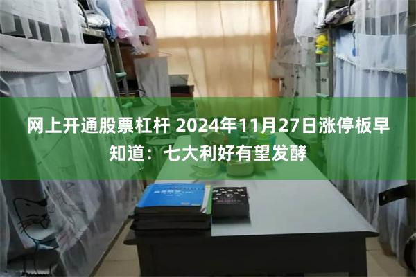 网上开通股票杠杆 2024年11月27日涨停板早知道：七大利好有望发酵