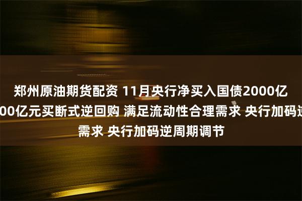 郑州原油期货配资 11月央行净买入国债2000亿元 开展8000亿元买断式逆回购 满足流动性合理需求 央行加码逆周期调节