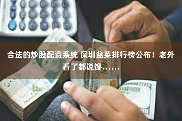 合法的炒股配资系统 深圳盆菜排行榜公布！老外看了都说馋……