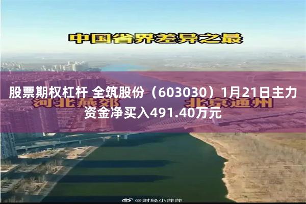 股票期权杠杆 全筑股份（603030）1月21日主力资金净买入491.40万元