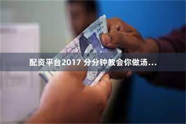 配资平台2017 分分钟教会你做汤…