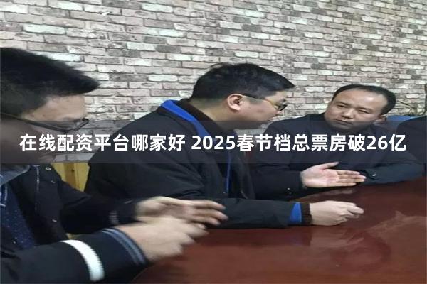 在线配资平台哪家好 2025春节档总票房破26亿