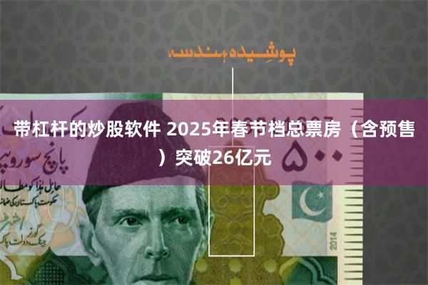 带杠杆的炒股软件 2025年春节档总票房（含预售）突破26亿元