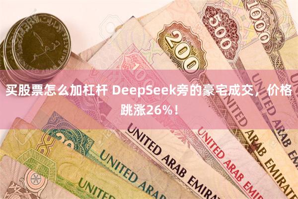 买股票怎么加杠杆 DeepSeek旁的豪宅成交，价格跳涨26%！